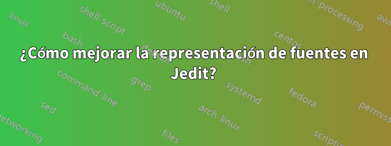 ¿Cómo mejorar la representación de fuentes en Jedit?