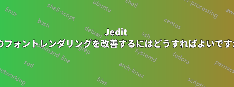 Jedit でのフォントレンダリングを改善するにはどうすればよいですか?