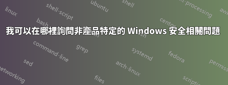 我可以在哪裡詢問非產品特定的 Windows 安全相關問題 