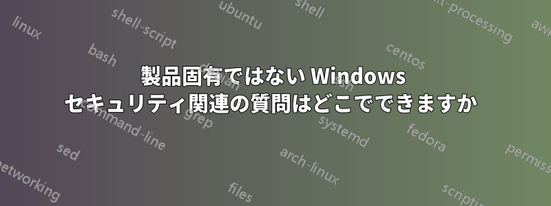 製品固有ではない Windows セキュリティ関連の質問はどこでできますか 