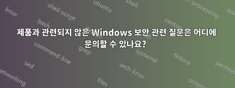 제품과 관련되지 않은 Windows 보안 관련 질문은 어디에 문의할 수 있나요? 