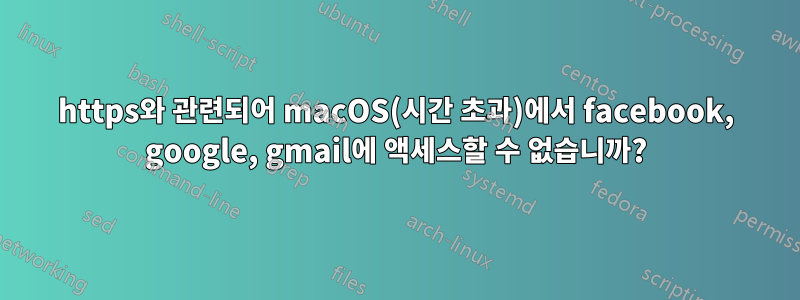 https와 관련되어 macOS(시간 초과)에서 facebook, google, gmail에 액세스할 수 없습니까?