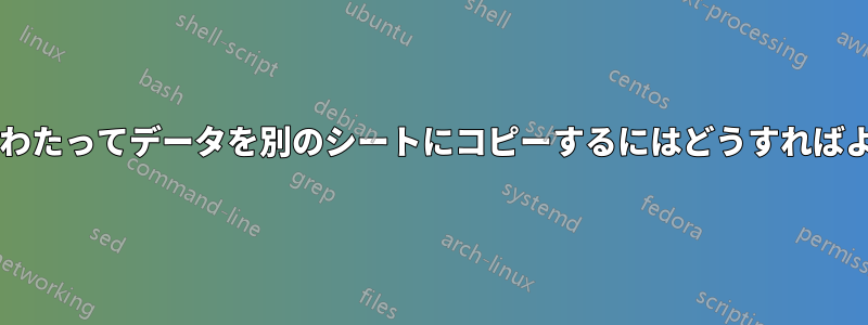 複数の列にわたってデータを別のシートにコピーするにはどうすればよいですか?