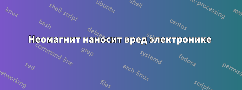 Неомагнит наносит вред электронике