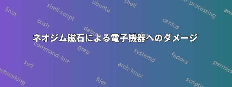 ネオジム磁石による電子機器へのダメージ