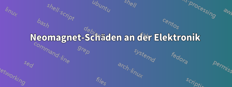 Neomagnet-Schäden an der Elektronik