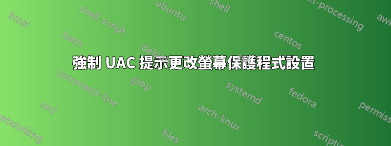 強制 UAC 提示更改螢幕保護程式設置