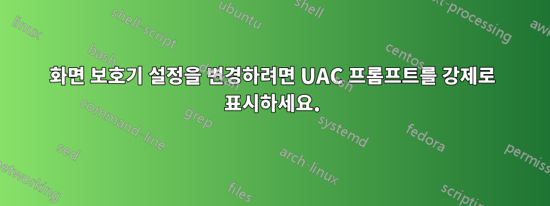 화면 보호기 설정을 변경하려면 UAC 프롬프트를 강제로 표시하세요.