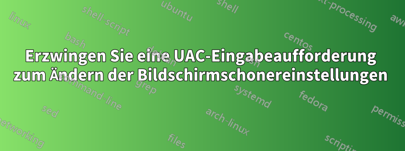 Erzwingen Sie eine UAC-Eingabeaufforderung zum Ändern der Bildschirmschonereinstellungen