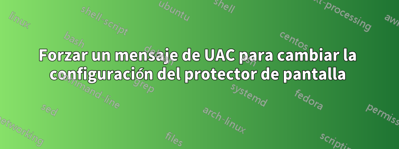 Forzar un mensaje de UAC para cambiar la configuración del protector de pantalla