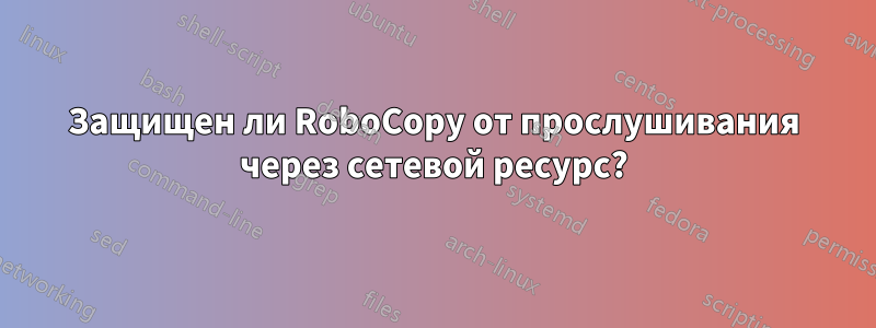 Защищен ли RoboCopy от прослушивания через сетевой ресурс?