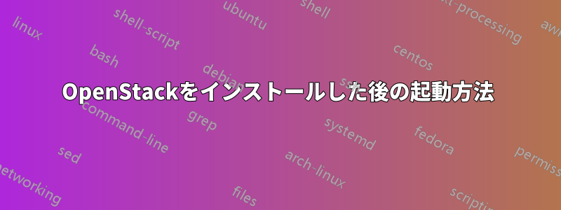 OpenStackをインストールした後の起動方法