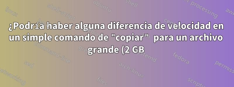 ¿Podría haber alguna diferencia de velocidad en un simple comando de "copiar" para un archivo grande (2 GB) entre la ejecución local y SSH?