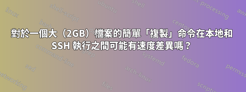 對於一個大（2GB）檔案的簡單「複製」命令在本地和 SSH 執行之間可能有速度差異嗎？