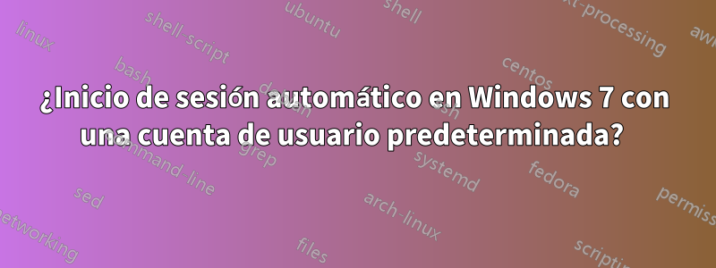 ¿Inicio de sesión automático en Windows 7 con una cuenta de usuario predeterminada? 