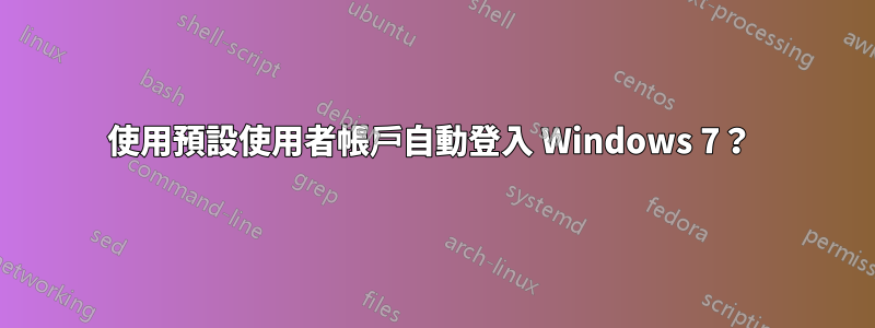 使用預設使用者帳戶自動登入 Windows 7？ 