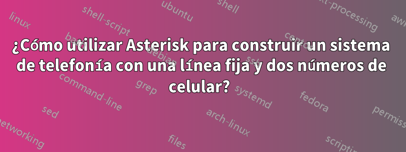 ¿Cómo utilizar Asterisk para construir un sistema de telefonía con una línea fija y dos números de celular? 