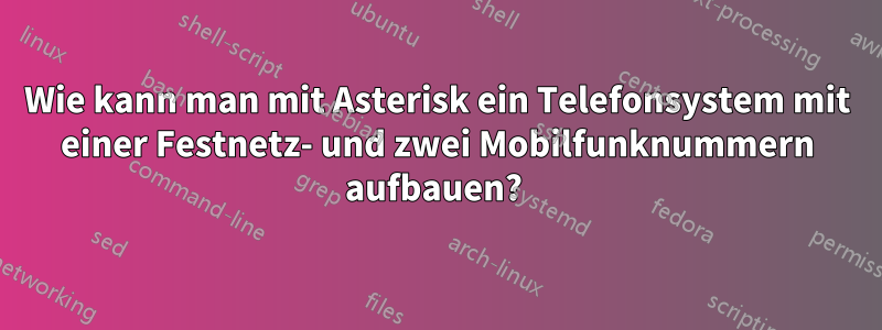 Wie kann man mit Asterisk ein Telefonsystem mit einer Festnetz- und zwei Mobilfunknummern aufbauen? 