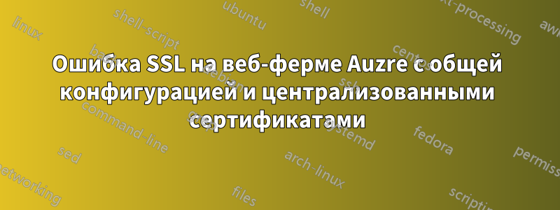 Ошибка SSL на веб-ферме Auzre с общей конфигурацией и централизованными сертификатами