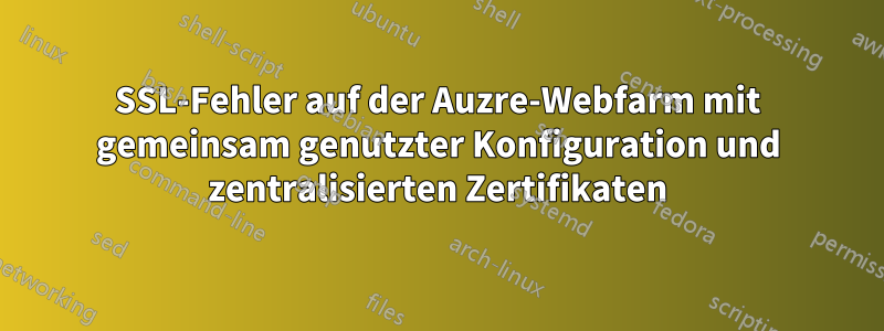 SSL-Fehler auf der Auzre-Webfarm mit gemeinsam genutzter Konfiguration und zentralisierten Zertifikaten