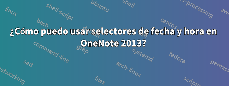 ¿Cómo puedo usar selectores de fecha y hora en OneNote 2013?