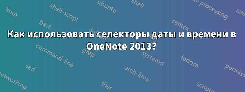 Как использовать селекторы даты и времени в OneNote 2013?