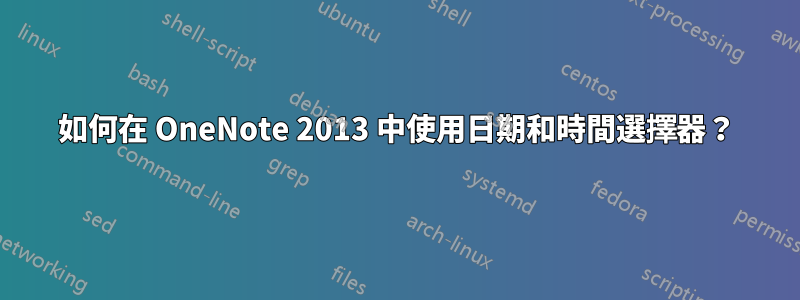 如何在 OneNote 2013 中使用日期和時間選擇器？