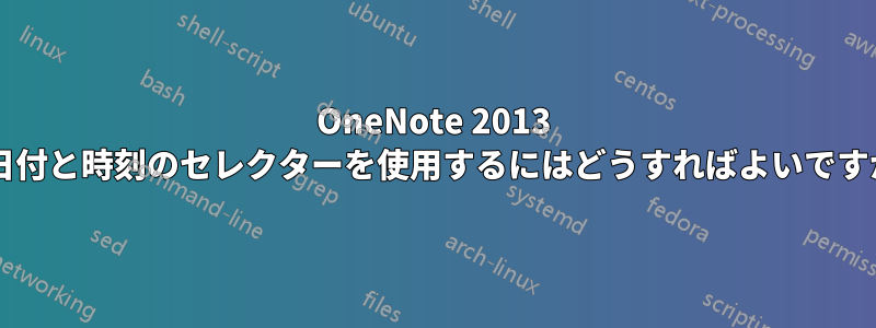 OneNote 2013 で日付と時刻のセレクターを使用するにはどうすればよいですか?