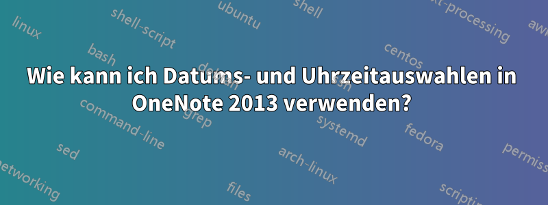 Wie kann ich Datums- und Uhrzeitauswahlen in OneNote 2013 verwenden?