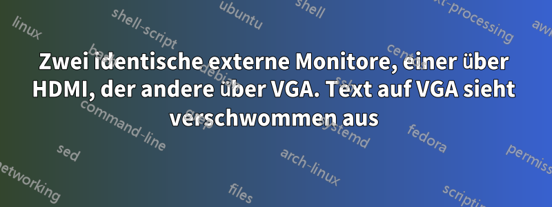 Zwei identische externe Monitore, einer über HDMI, der andere über VGA. Text auf VGA sieht verschwommen aus