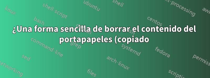 ¿Una forma sencilla de borrar el contenido del portapapeles (copiado) en diferentes plataformas?