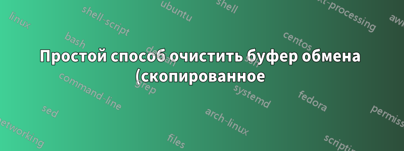 Простой способ очистить буфер обмена (скопированное) содержимое на разных платформах?