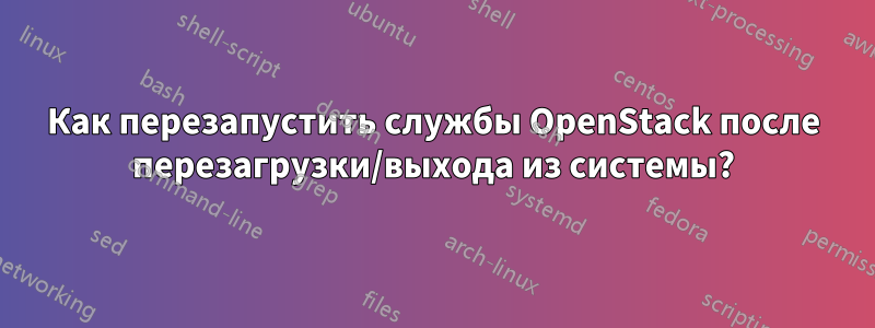 Как перезапустить службы OpenStack после перезагрузки/выхода из системы?