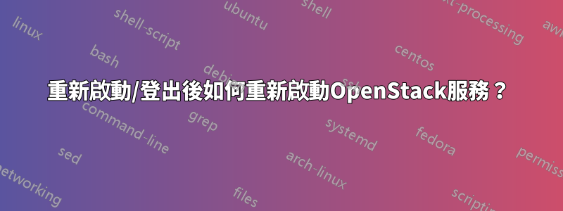 重新啟動/登出後如何重新啟動OpenStack服務？