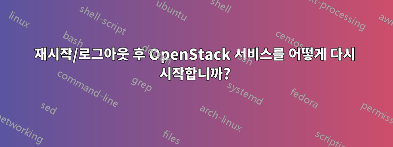 재시작/로그아웃 후 OpenStack 서비스를 어떻게 다시 시작합니까?