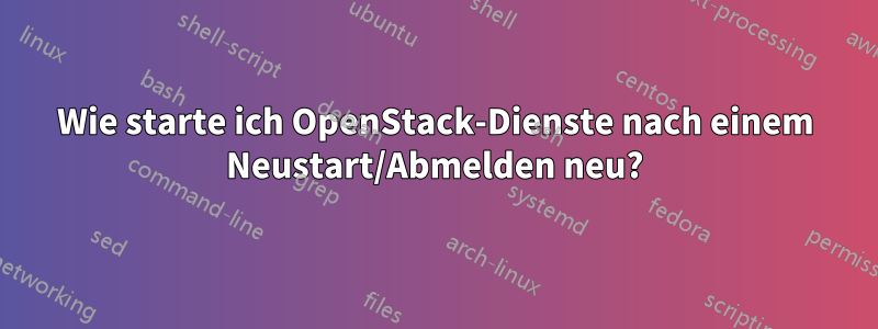 Wie starte ich OpenStack-Dienste nach einem Neustart/Abmelden neu?