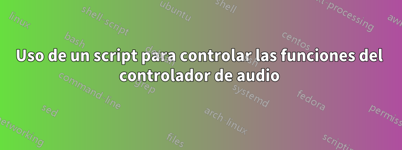 Uso de un script para controlar las funciones del controlador de audio