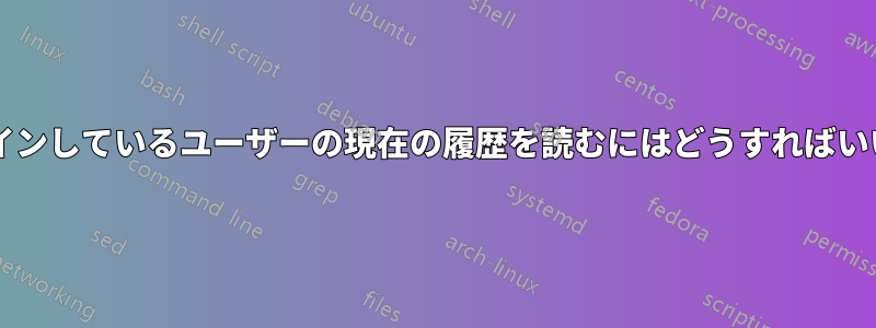 まだログインしているユーザーの現在の履歴を読むにはどうすればいいですか?