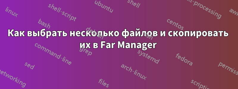 Как выбрать несколько файлов и скопировать их в Far Manager