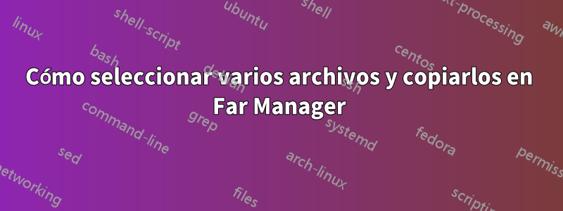 Cómo seleccionar varios archivos y copiarlos en Far Manager