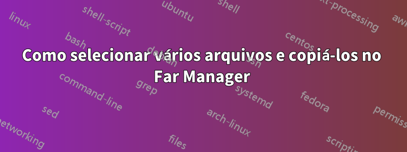 Como selecionar vários arquivos e copiá-los no Far Manager