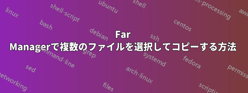 Far Managerで複数のファイルを選択してコピーする方法