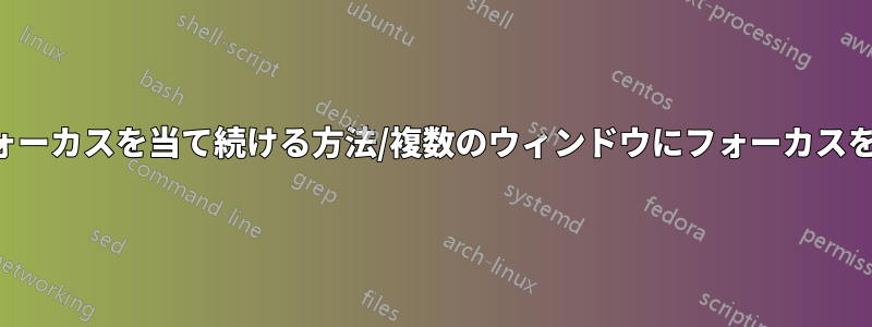 ウィンドウにフォーカスを当て続ける方法/複数のウィンドウにフォーカスを当て続ける方法