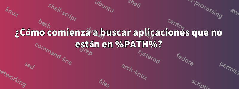 ¿Cómo comienza a buscar aplicaciones que no están en %PATH%?