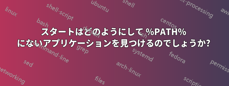 スタートはどのようにして %PATH% にないアプリケーションを見つけるのでしょうか?