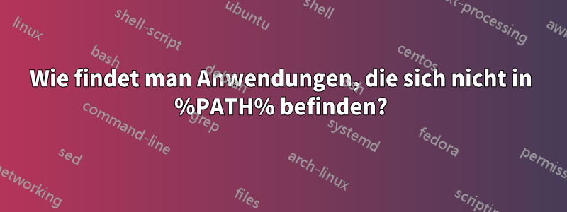 Wie findet man Anwendungen, die sich nicht in %PATH% befinden?