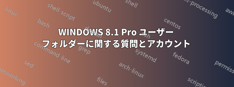 WINDOWS 8.1 Pro ユーザー フォルダーに関する質問とアカウント