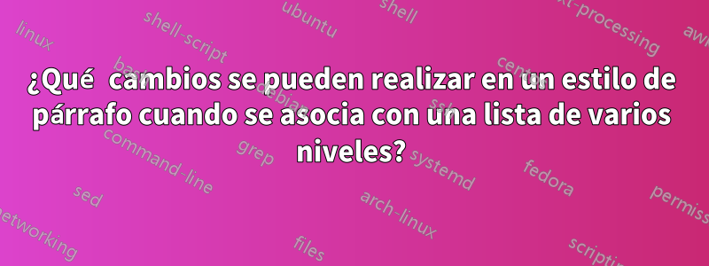 ¿Qué cambios se pueden realizar en un estilo de párrafo cuando se asocia con una lista de varios niveles?