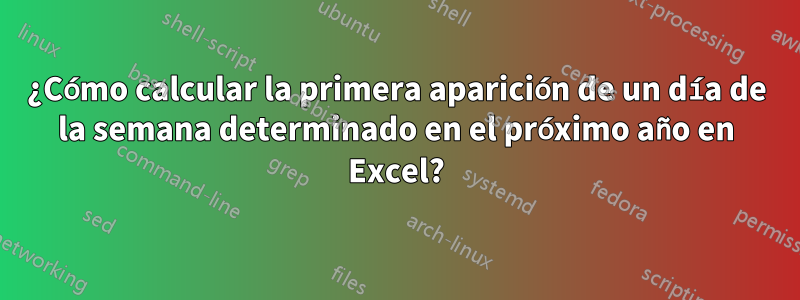 ¿Cómo calcular la primera aparición de un día de la semana determinado en el próximo año en Excel?