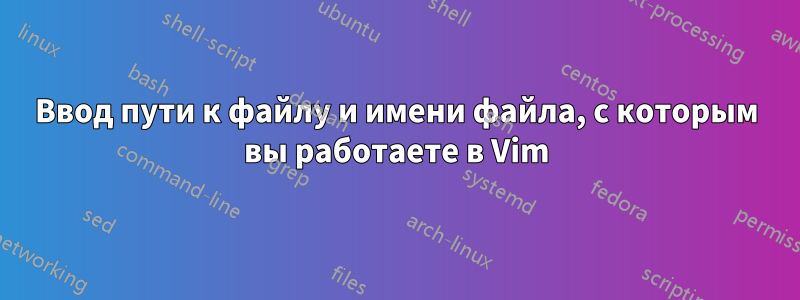 Ввод пути к файлу и имени файла, с которым вы работаете в Vim